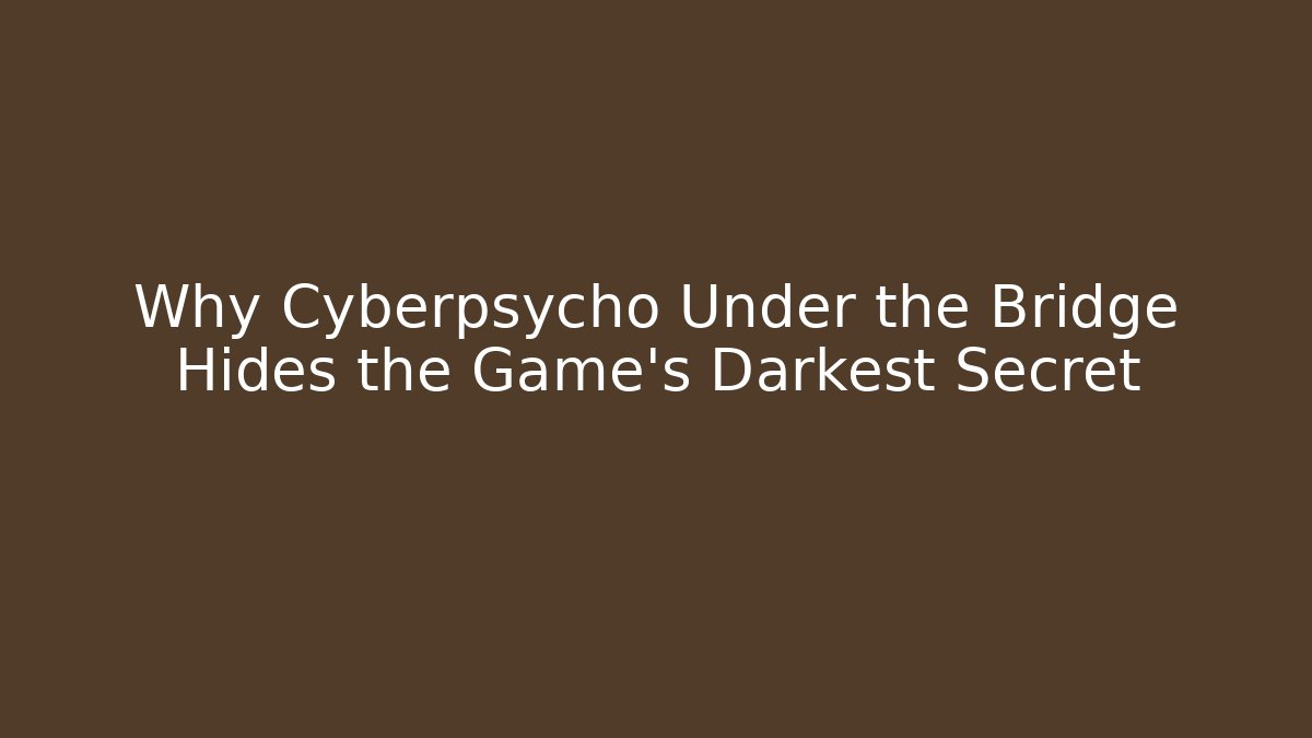 Why Cyberpsycho Under the Bridge Hides the Game's Darkest Secret