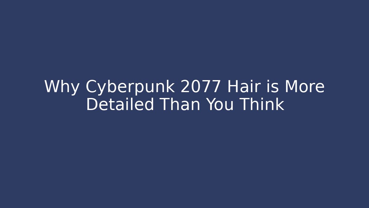 Why Cyberpunk 2077 Hair is More Detailed Than You Think