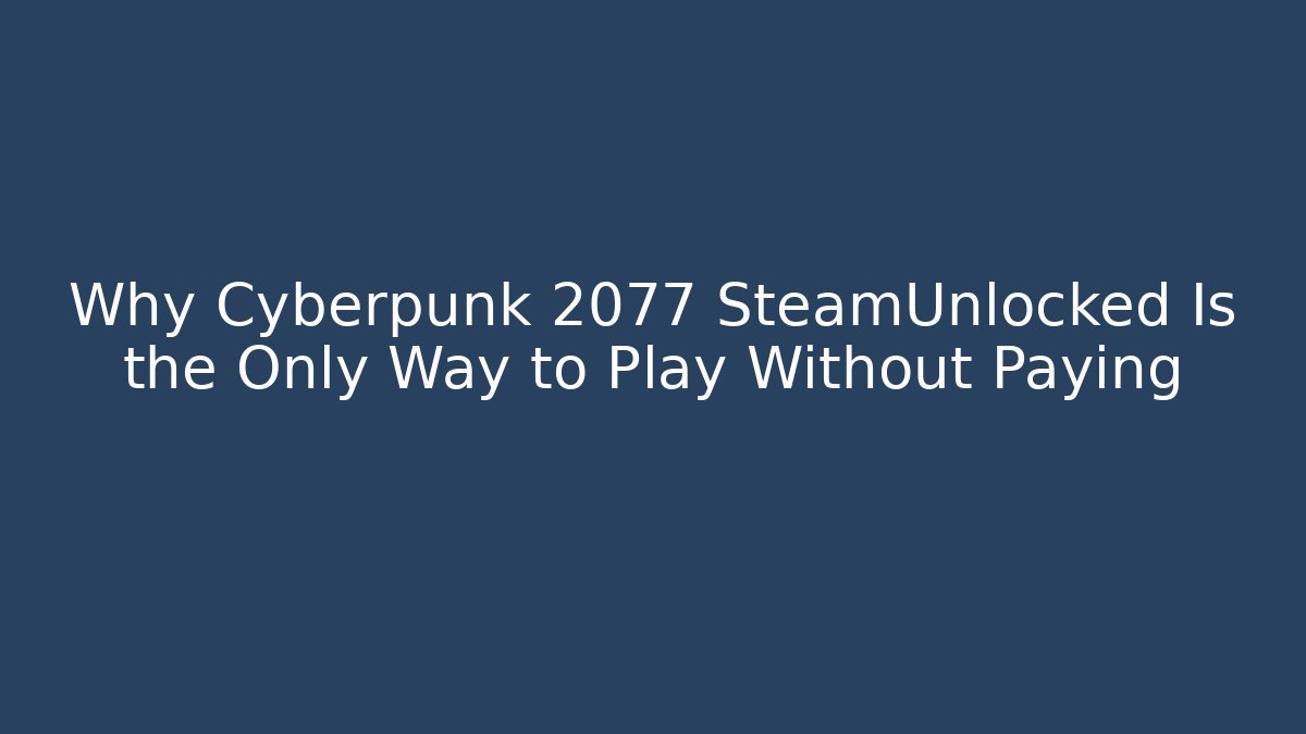Why Cyberpunk 2077 SteamUnlocked Is the Only Way to Play Without Paying