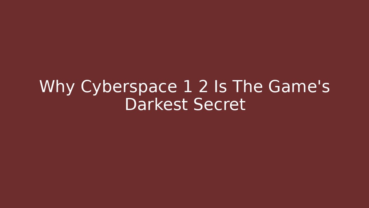 Why Cyberspace 1 2 Is The Game's Darkest Secret