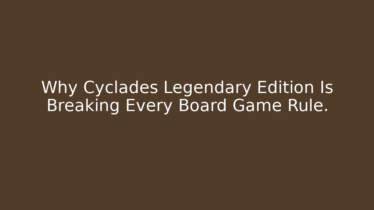 Why Cyclades Legendary Edition Is Breaking Every Board Game Rule.