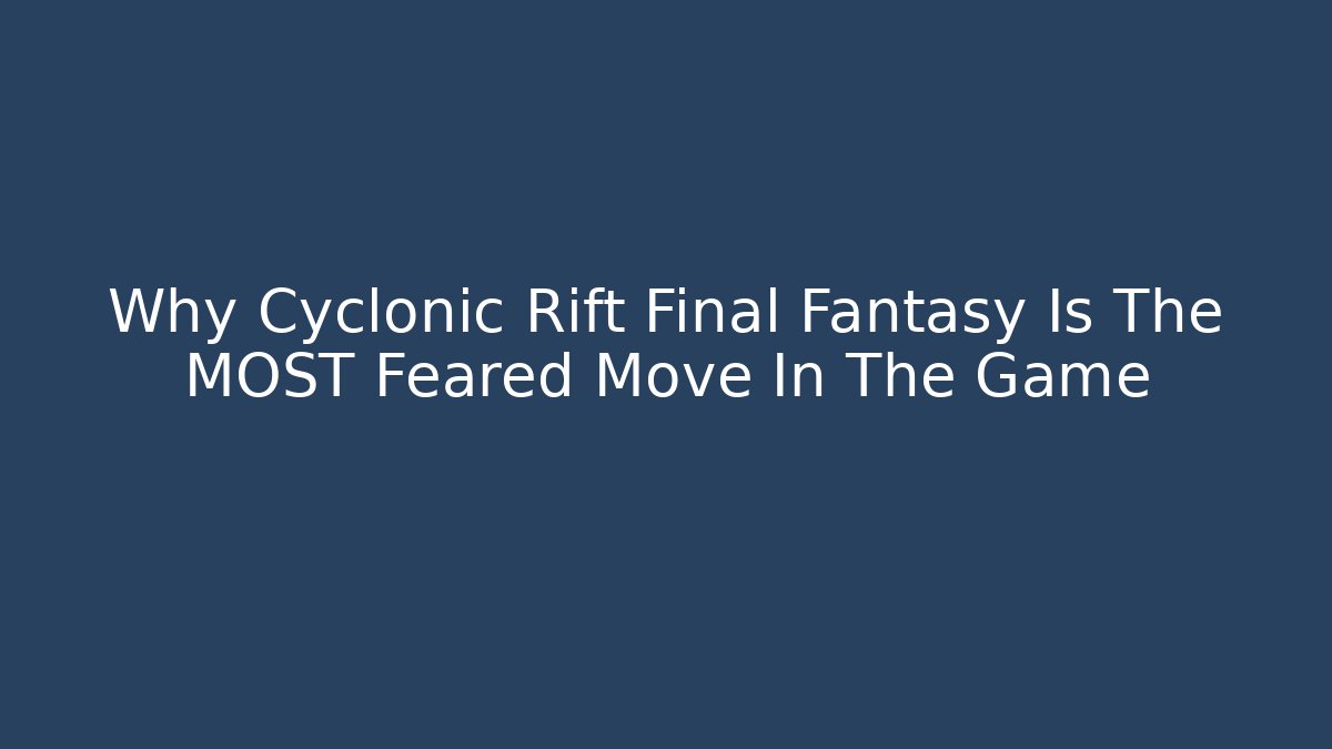 Why Cyclonic Rift Final Fantasy Is The MOST Feared Move In The Game