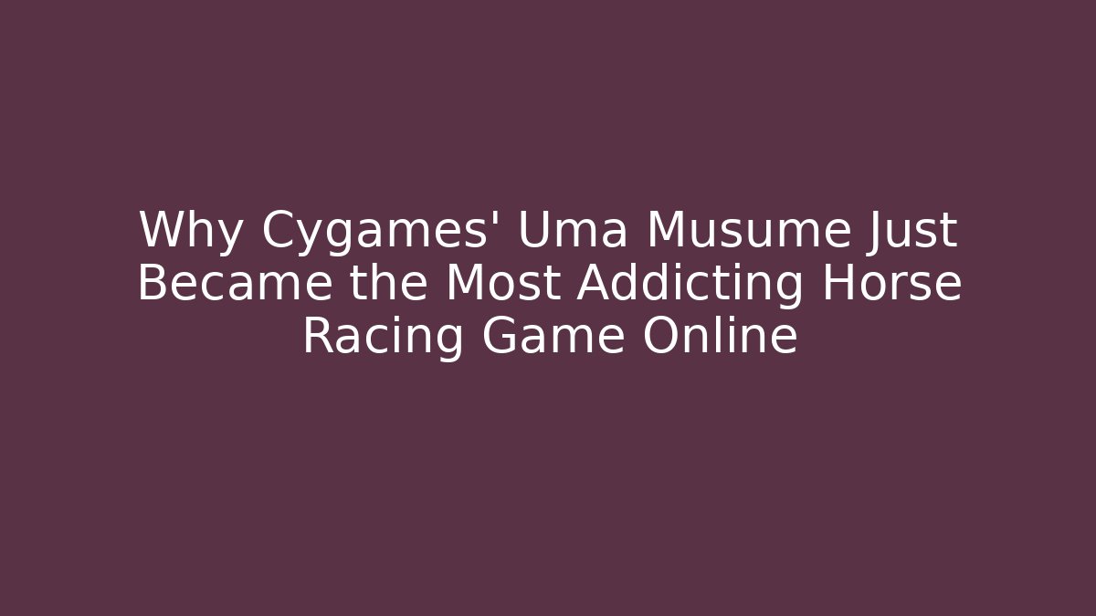 Why Cygames’ Uma Musume Just Became the Most Addicting Horse Racing Game Online