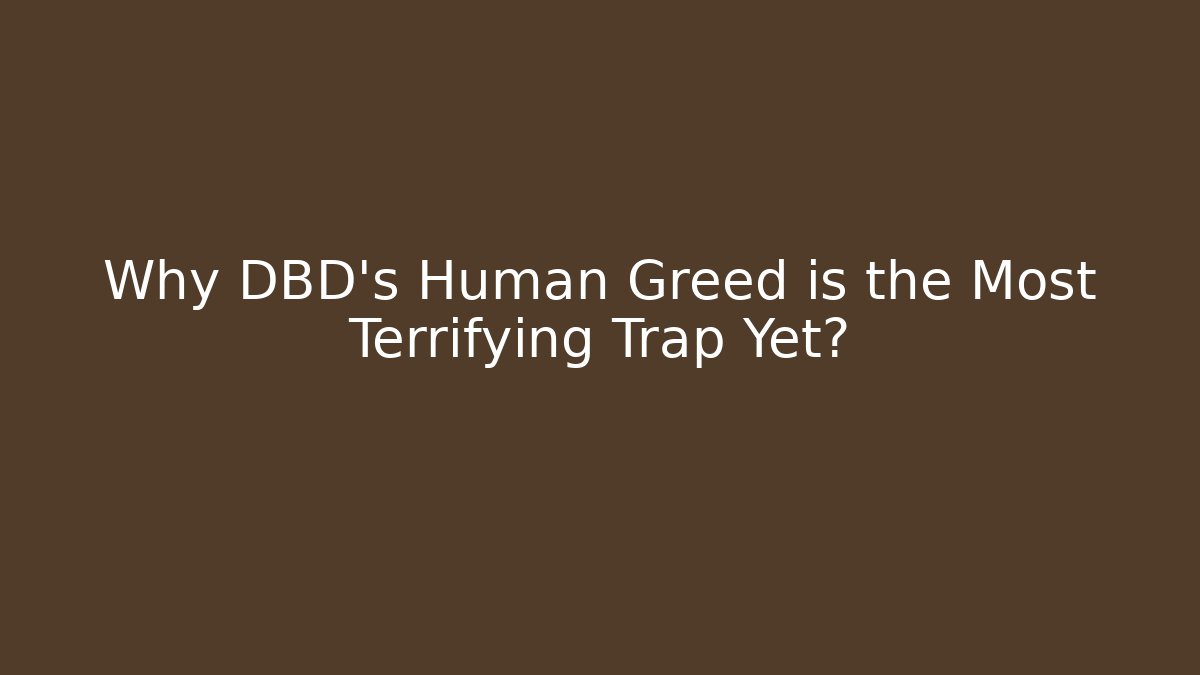 Why DBD's Human Greed is the Most Terrifying Trap Yet? - Create More Assets