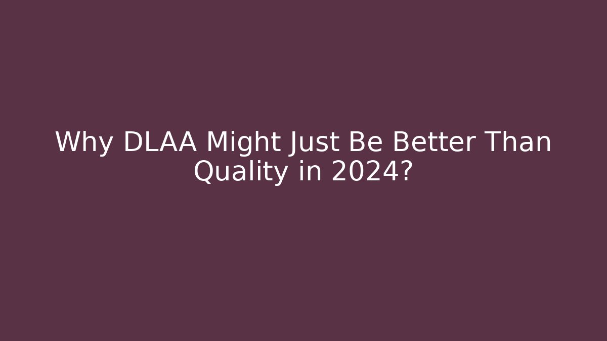 Why DLAA Might Just Be Better Than Quality in 2024?