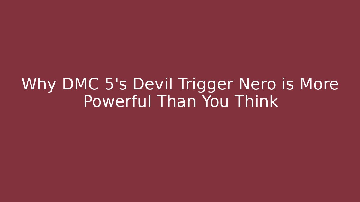 Why DMC 5's Devil Trigger Nero is More Powerful Than You Think