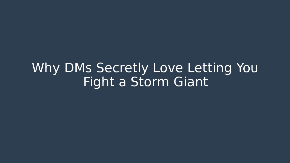 Why DMs Secretly Love Letting You Fight a Storm Giant