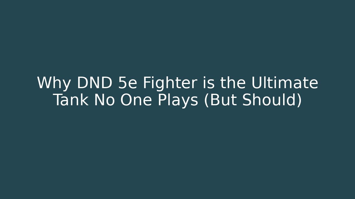 Why DND 5e Fighter is the Ultimate Tank No One Plays (But Should)
