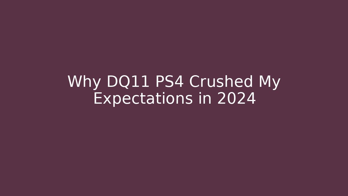 Why DQ11 PS4 Crushed My Expectations in 2024