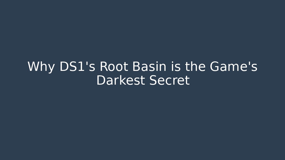 Why DS1's Root Basin is the Game's Darkest Secret