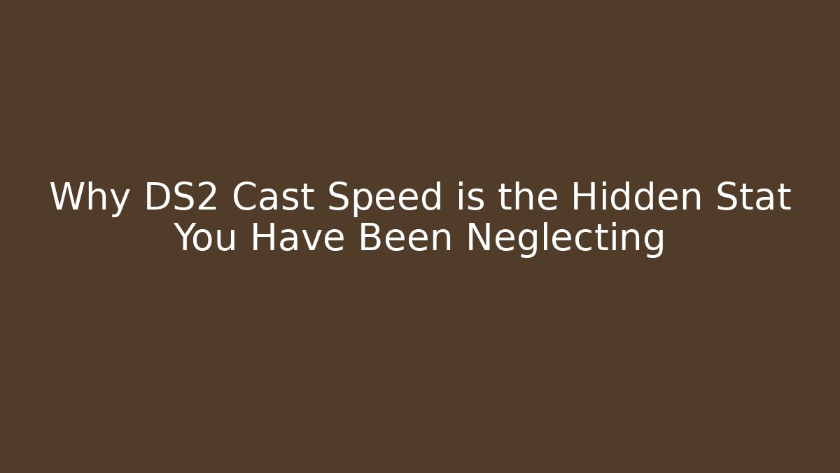 Why DS2 Cast Speed is the Hidden Stat You Have Been Neglecting