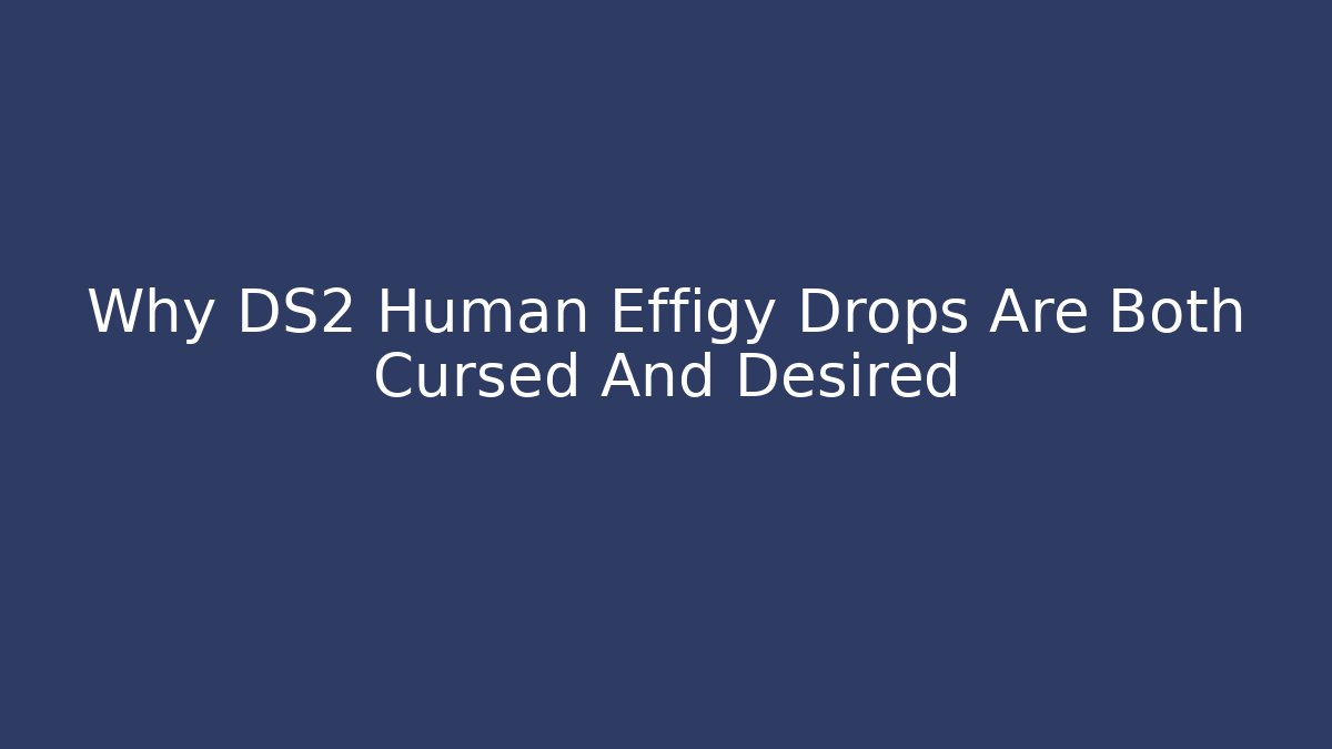 Why DS2 Human Effigy Drops Are Both Cursed And Desired