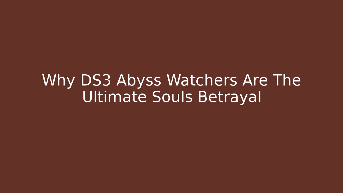 Why DS3 Abyss Watchers Are The Ultimate Souls Betrayal