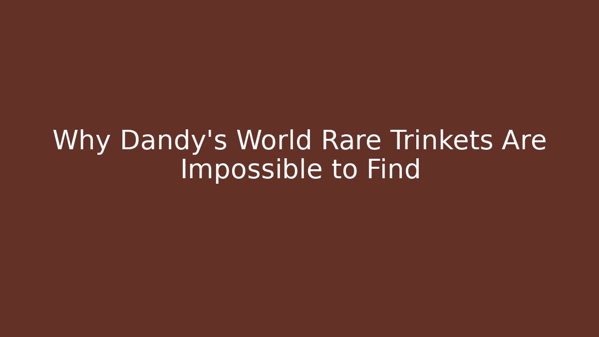 Why Dandy's World Rare Trinkets Are Impossible to Find