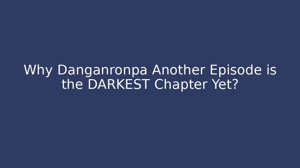 Why Danganronpa Another Episode is the DARKEST Chapter Yet?
