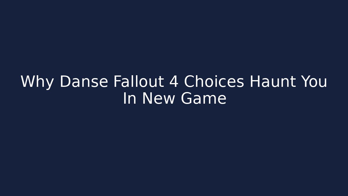 Why Danse Fallout 4 Choices Haunt You In New Game+ - Create More Assets
