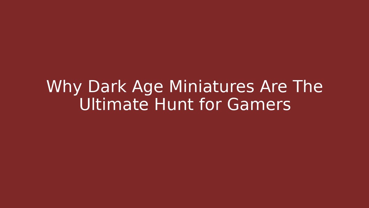 Why Dark Age Miniatures Are The Ultimate Hunt for Gamers