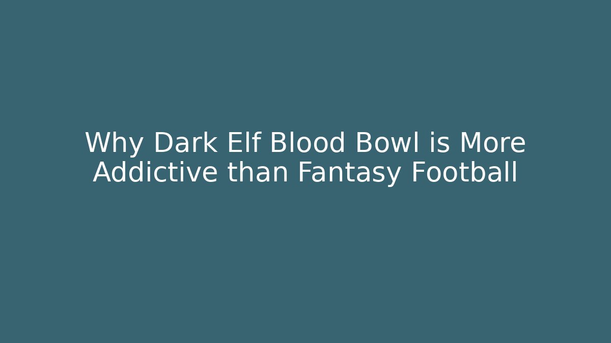 Why Dark Elf Blood Bowl is More Addictive than Fantasy Football