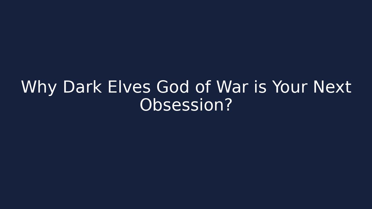 Why Dark Elves God of War is Your Next Obsession?
