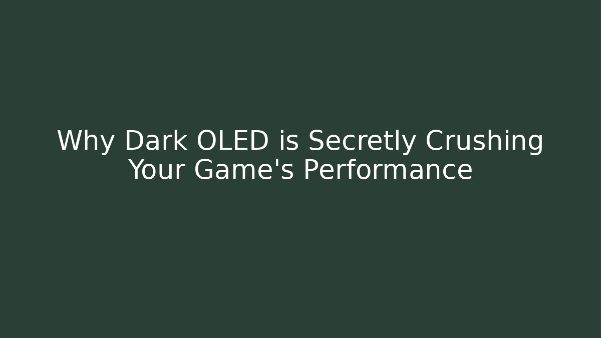 Why Dark OLED is Secretly Crushing Your Game's Performance