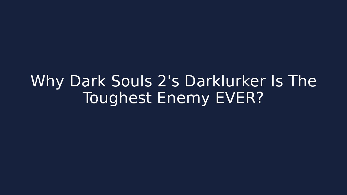 Why Dark Souls 2's Darklurker Is The Toughest Enemy EVER?