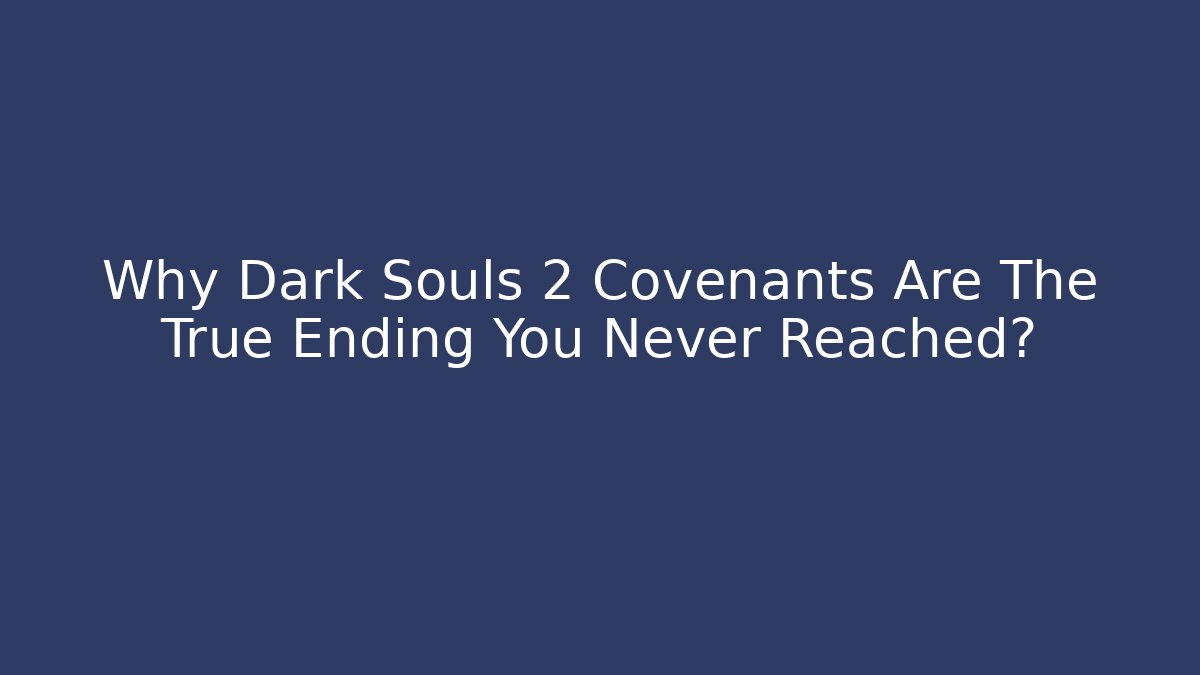 Why Dark Souls 2 Covenants Are The True Ending You Never Reached?