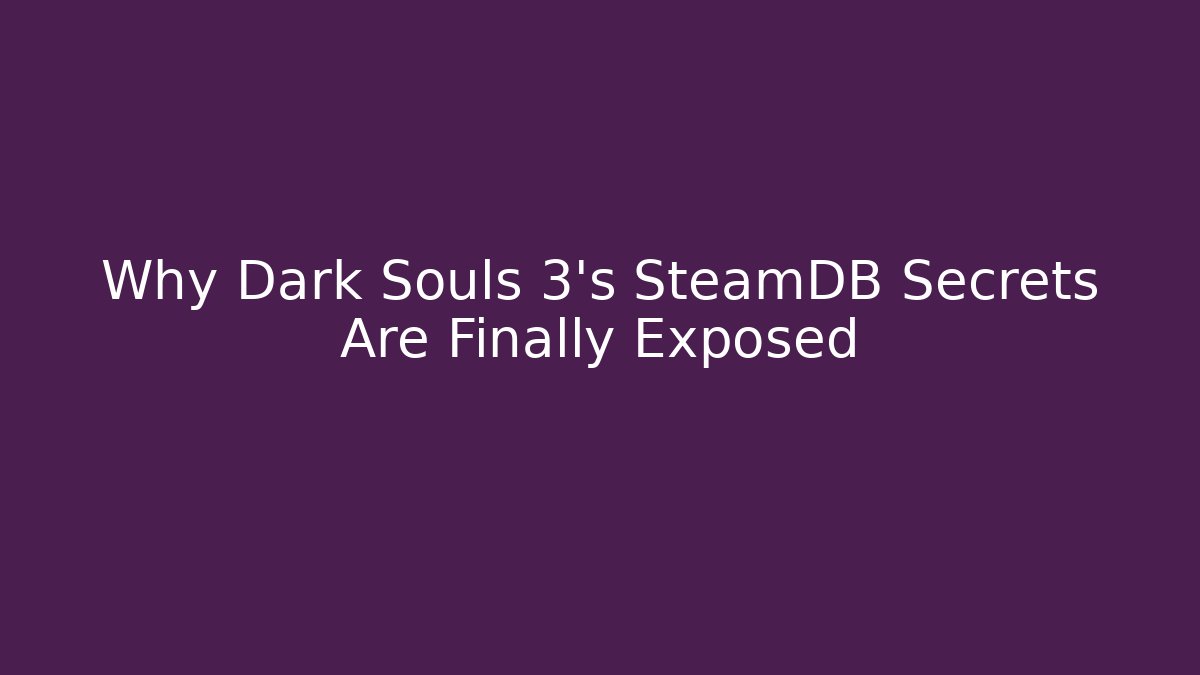 Why Dark Souls 3's SteamDB Secrets Are Finally Exposed