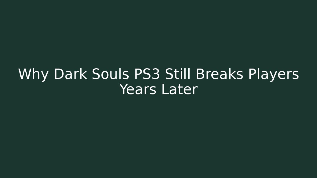 Why Dark Souls PS3 Still Breaks Players Years Later