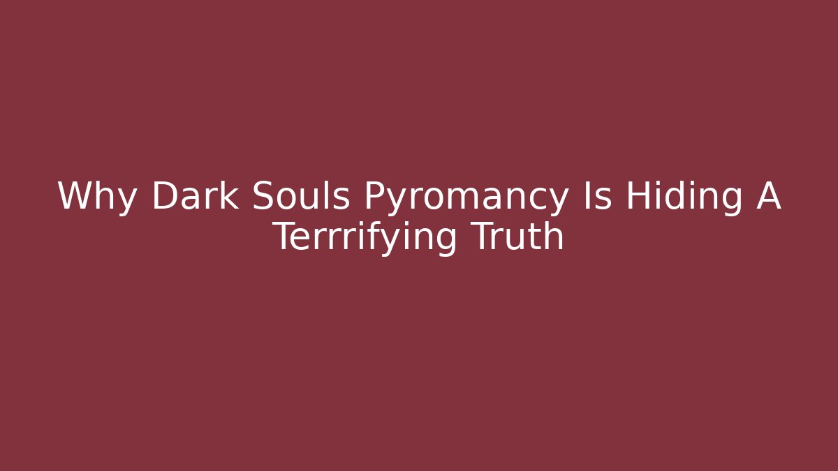 Why Dark Souls Pyromancy Is Hiding A Terrrifying Truth