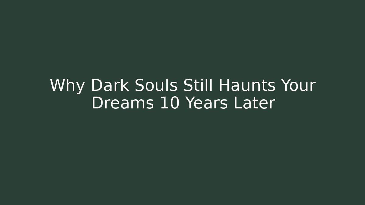 Why Dark Souls Still Haunts Your Dreams 10 Years Later