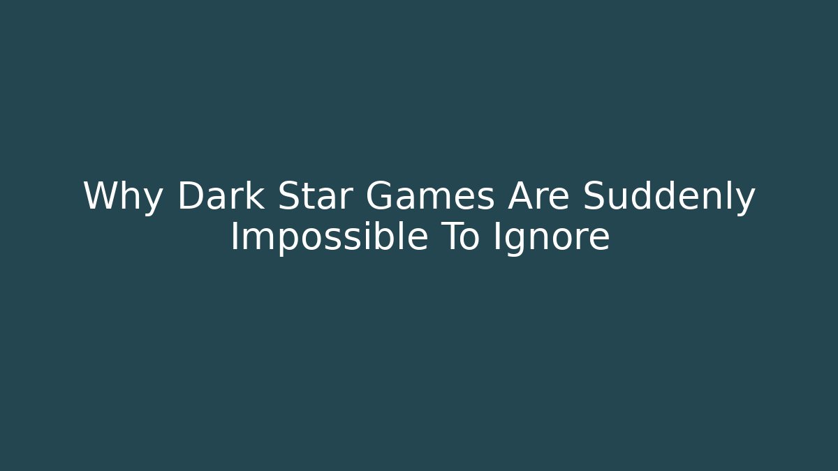 Why Dark Star Games Are Suddenly Impossible To Ignore