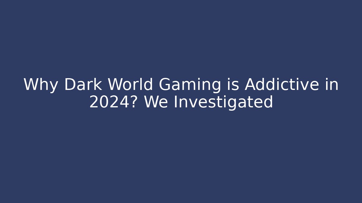 Why Dark World Gaming is Addictive in 2024? We Investigated