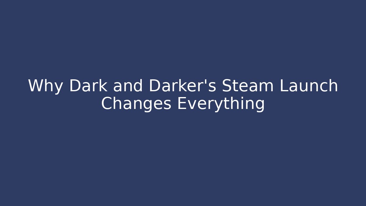 Why Dark and Darker's Steam Launch Changes Everything