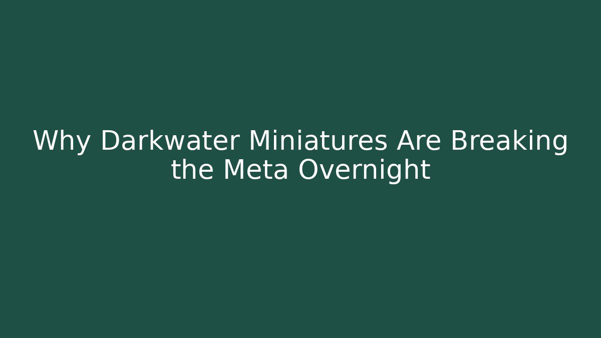 Why Darkwater Miniatures Are Breaking the Meta Overnight