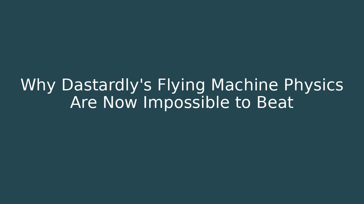 Why Dastardly's Flying Machine Physics Are Now Impossible to Beat