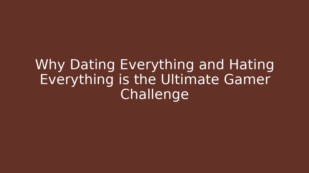 Why Dating Everything and Hating Everything is the Ultimate Gamer Challenge