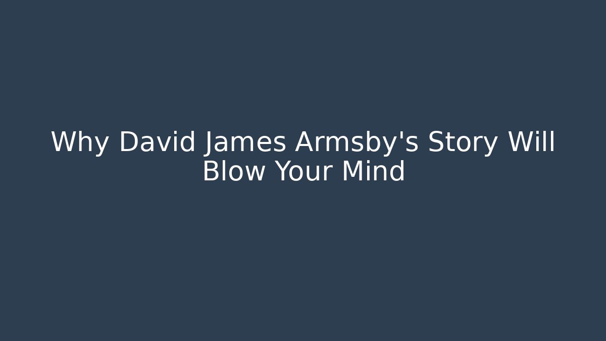 Why David James Armsby's Story Will Blow Your Mind