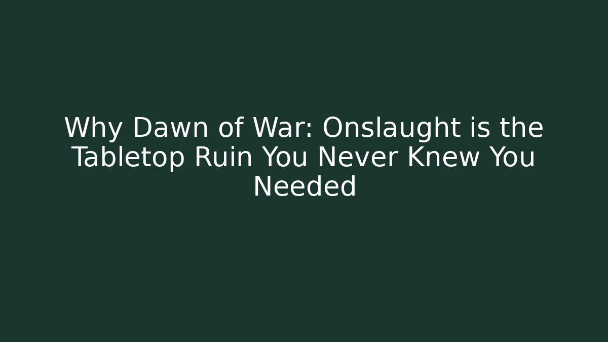 Why Dawn of War: Onslaught is the Tabletop Ruin You Never Knew You Needed