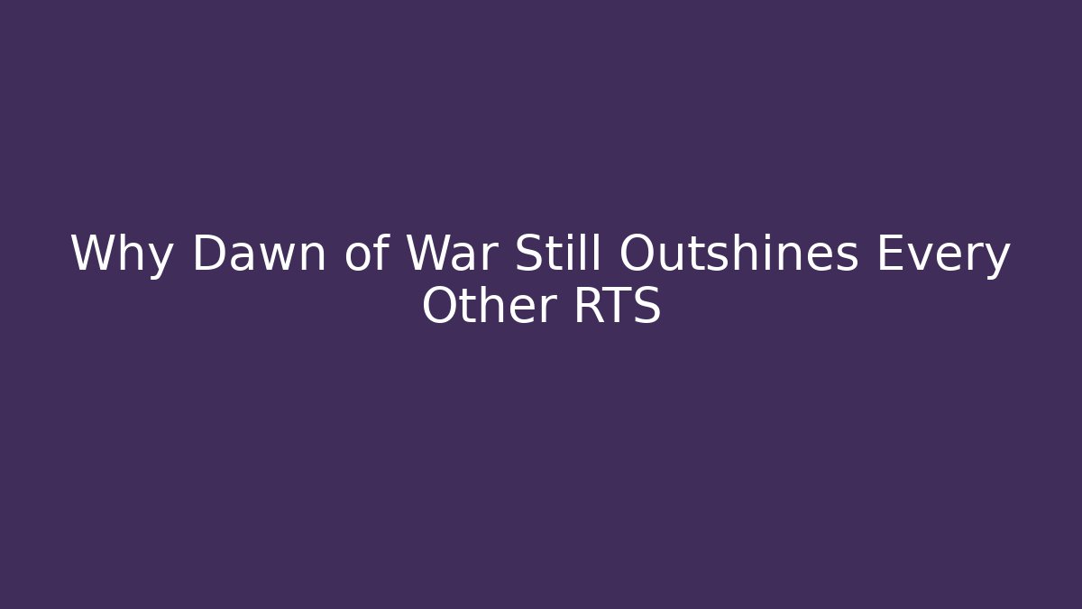 Why Dawn of War Still Outshines Every Other RTS