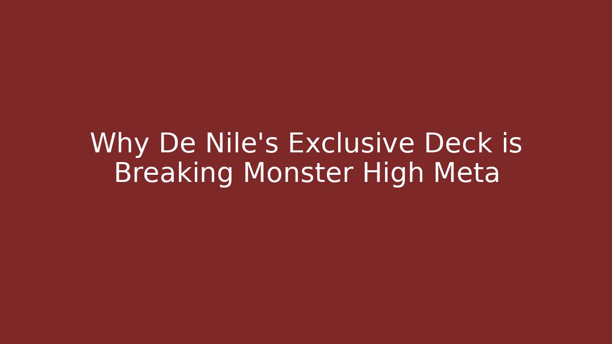 Why De Nile's Exclusive Deck is Breaking Monster High Meta