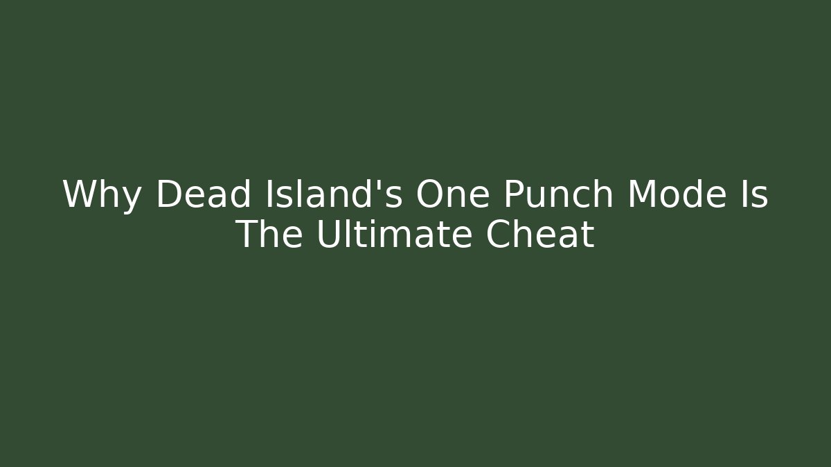 Why Dead Island's One Punch Mode Is The Ultimate Cheat - Create More Assets