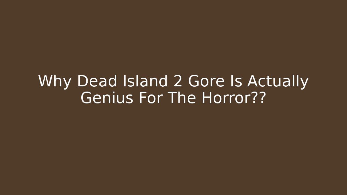 Why Dead Island 2 Gore Is Actually Genius For The Horror体验