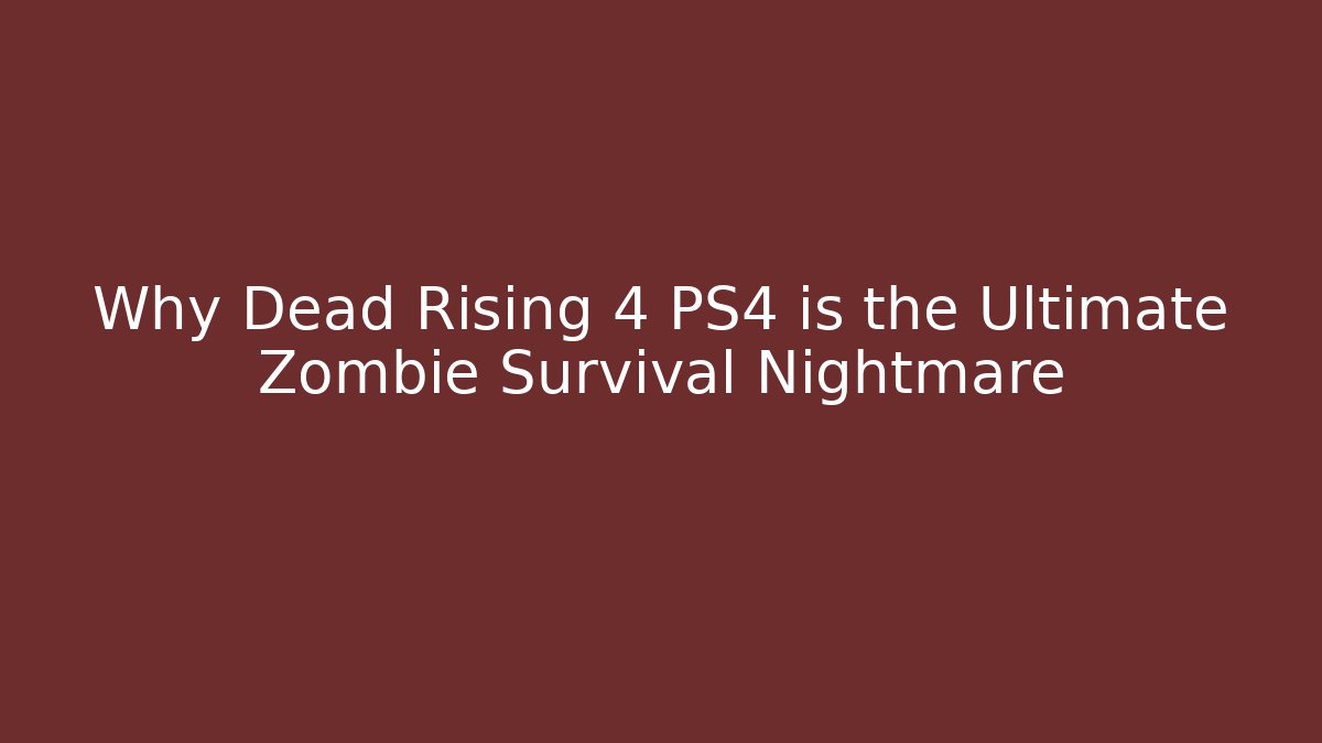 Why Dead Rising 4 PS4 is the Ultimate Zombie Survival Nightmare