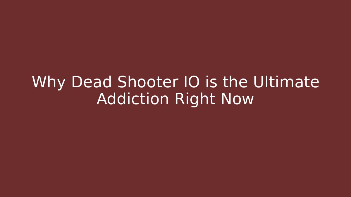 Why Dead Shooter IO is the Ultimate Addiction Right Now