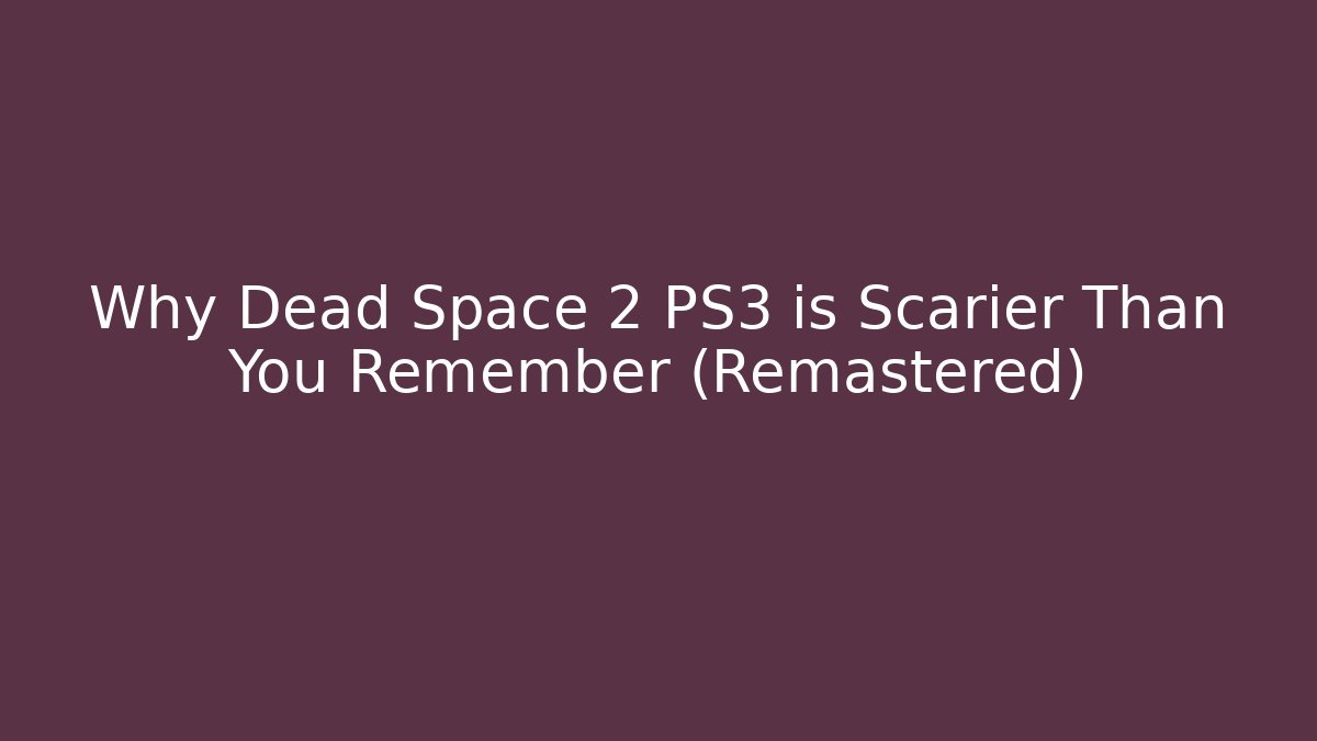 Why Dead Space 2 PS3 is Scarier Than You Remember (Remastered) - Create More Assets