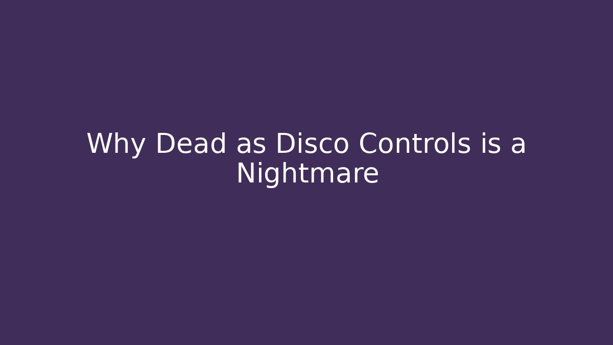 Why Dead as Disco Controls is a Nightmare
