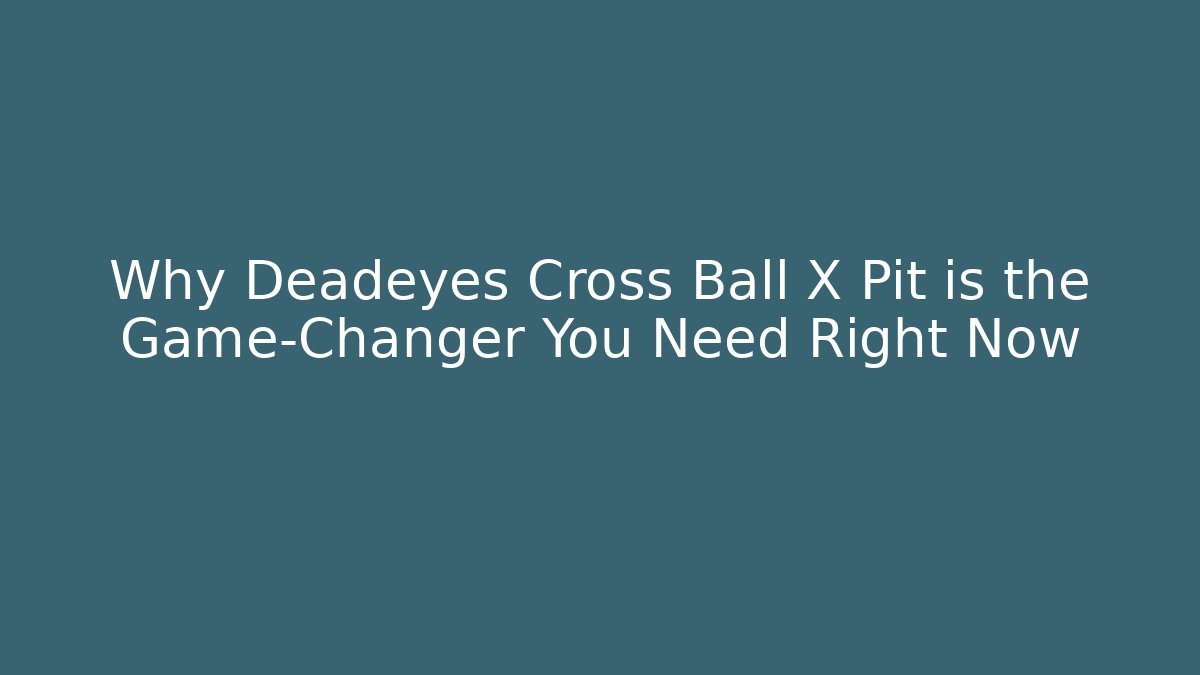 Why Deadeyes Cross Ball X Pit is the Game-Changer You Need Right Now
