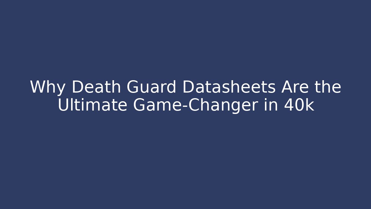 Why Death Guard Datasheets Are the Ultimate Game-Changer in 40k