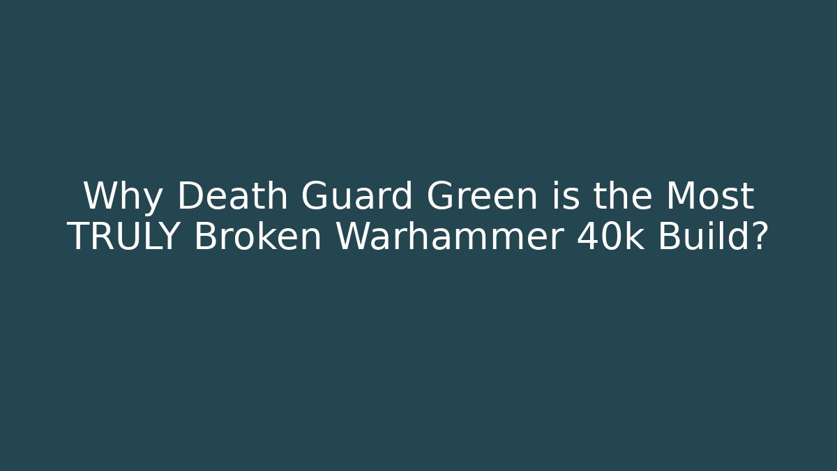 Why Death Guard Green is the Most TRULY Broken Warhammer 40k Build?