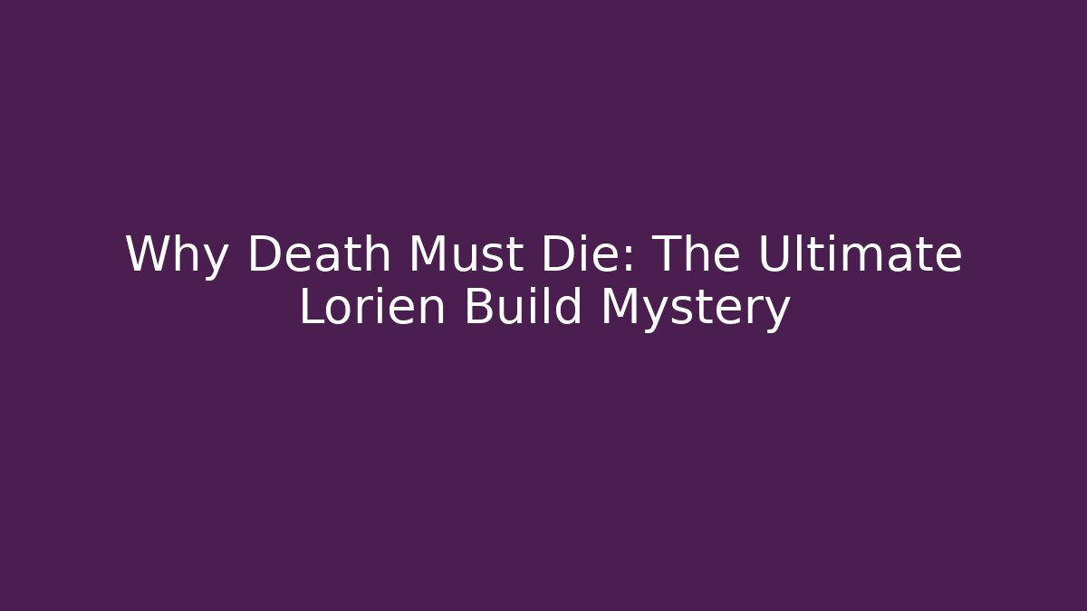 Why Death Must Die: The Ultimate Lorien Build Mystery - Create More Assets